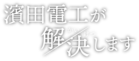 濱田電工が解決します